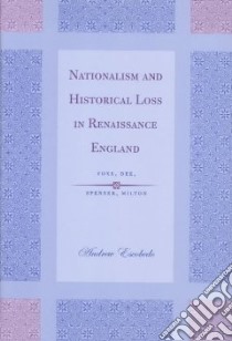 Nationalism and Historical Loss in Renaissance England libro in lingua di Escobedo Andrew