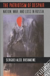 The Patriotism of Despair libro in lingua di Oushakine Serguei Alex