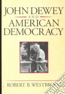 John Dewey and American Democracy libro in lingua di Westbrook Robert B.