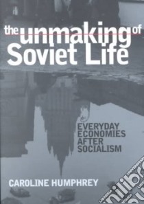 The Unmaking of Soviet Life libro in lingua di Humphrey Caroline