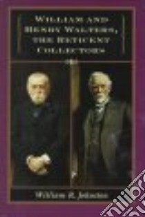 William and Henry Walters, the Reticent Collectors libro in lingua di Johnston William R.