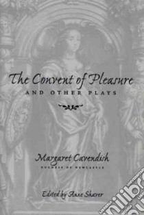 The Convent of Pleasure and Other Plays libro in lingua di Newcastle Margaret Cavendish, Shaver Anne, Cavendish Margaret