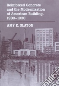 Reinforced Concrete and the Modernization of American Building, 1900-1930 libro in lingua di Slaton Amy E.