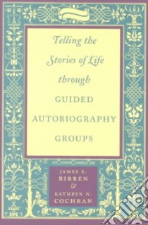 Telling the Stories of Life Through Guided Autobiography Groups libro in lingua di Birren James E., Cochran Kathryn N.