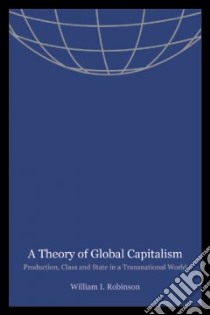 A Theory of Global Capitalism libro in lingua di Robinson William I.