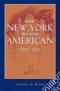 How New York Became American, 1890-1924 libro in lingua di Blake Angela M.