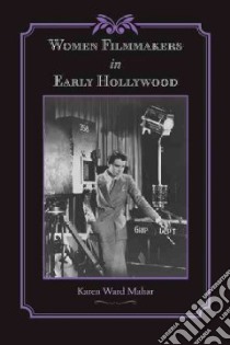 Women Filmmakers in Early Hollywood libro in lingua di Mahar Karen Ward