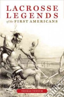 Lacrosse Legends of the First Americans libro in lingua di Vennum Thomas