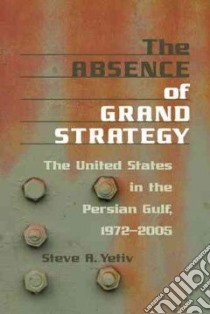 The Absence of Grand Strategy libro in lingua di Yetiv Steve A.