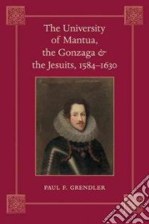 The University of Mantua, the Gonzaga, and the Jesuits, 1584-1630 libro in lingua di Grendler Paul F.