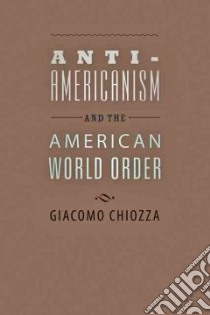 Anti-Americanism and the American World Order libro in lingua di Chiozza Giacomo