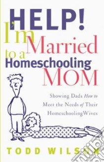 Help! I'm Married to a Homeschooling Mom libro in lingua di Wilson Todd