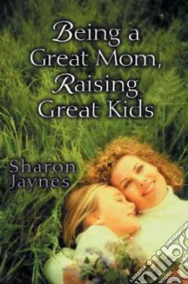 Being a Great Mom Raising Great Kids libro in lingua di Jaynes Sharon