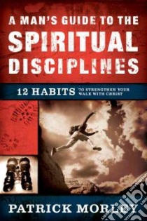 A Man's Guide to the Spiritual Disciplines libro in lingua di Morley Patrick