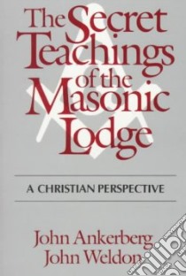 The Secret Teachings of the Masonic Lodge libro in lingua di Ankerberg John, Weldon John