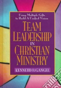 Team Leadership in Christian Ministry libro in lingua di Gangel Kenneth O.