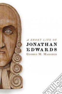 A Short Life of Jonathan Edwards libro in lingua di Marsden George M.