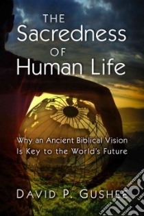 The Sacredness of Human Life libro in lingua di Gushee David P.