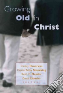 Growing Old in Christ libro in lingua di Hauerwas Stanley (EDT), Stoneking Carol Bailey (EDT), Meador Keith G. (EDT), Cloutier David (EDT)
