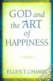 God and the Art of Happiness libro in lingua di Charry Ellen T.