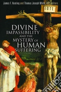 Divine Impassibility and the Mystery of Human Suffering libro in lingua di Keating James F. (EDT), White Thomas Joseph (EDT)