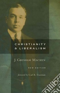 Christianity and Liberalism libro in lingua di Machen J. Gresham, Trueman Carl (FRW)