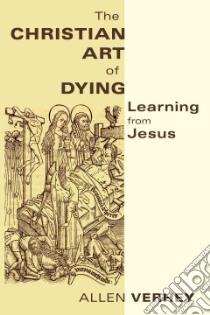The Christian Art of Dying libro in lingua di Verhey Allen