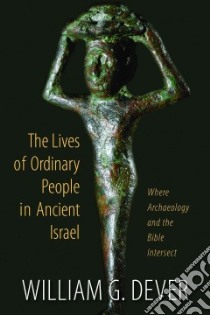 The Lives of Ordinary People in Ancient Israel libro in lingua di Dever William G.
