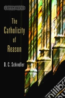 The Catholicity of Reason libro in lingua di Schindler D. C.