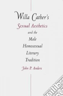 Willa Cather's Sexual Aesthetics and the Male Homosexual Literary Tradition libro in lingua di Anders John P.