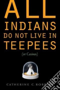 All Indians Do Not Live in Teepees (or Casinos) libro in lingua di Robbins Catherine C.