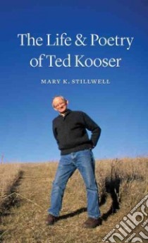 The Life & Poetry of Ted Kooser libro in lingua di Stillwell Mary K.