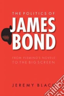 The Politics Of James Bond libro in lingua di Black Jeremy