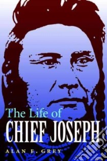 The Life of Chief Joseph libro in lingua di Grey Alan E.