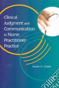 Clinical Judgment and Communication in Nurse Practitioner Practice libro in lingua di Chase Susan K., Lynn Christine E.