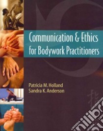 Communication & Ethics for Bodywork Practitioners libro in lingua di Holland Patricia M., Anderson Sandra K.
