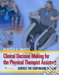 Clinical Decision Making for the Physical Therapy Assistant libro in lingua di Graves Rebecca A.