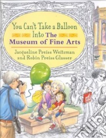 You Can't Take a Balloon into the Museum of Fine Arts libro in lingua di Weitzman Jacqueline Preiss, Preiss-Glasser Robin (ILT)