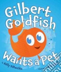 Gilbert Goldfish Wants a Pet libro in lingua di Dipucchio Kelly S., Shea Bob (ILT)