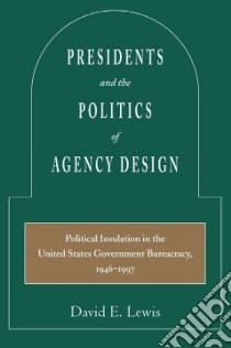 Presidents and the Politics of Agency Design libro in lingua di Lewis David E.
