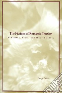 The Fictions Of Romantic Tourism libro in lingua di Dekker George G.