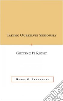 Taking Ourselves Seriously & Getting It Right libro in lingua di Frankfurt Harry G., Satz Debra (EDT), Korsgaard Christine M. (CON), Bratman Michael E. (CON), Dan-Cohen Meir (CON)