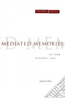 Mediated Memories in the Digital Age libro in lingua di Dijck Jose Van