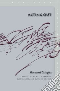 Acting Out libro in lingua di Stiegler Bernard, Barison David (TRN), Ross Daniel (TRN), Crogan Patrick (TRN)