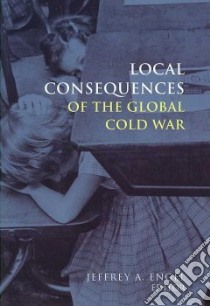 Local Consequences of the Global Cold War libro in lingua di Engel Jeffrey A. (EDT)