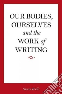 Our Bodies, Ourselves and the Work of Writing libro in lingua di Wells Susan