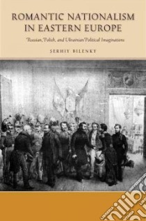 Romantic Nationalism in Eastern Europe libro in lingua di Bilenky Serhiy