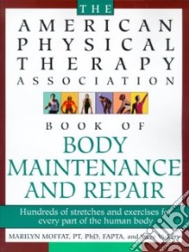 The American Physical Therapy Association Book of Body Maintenance and Repair libro in lingua di Moffat Marilyn, Boles Terry (ILT), Vickery Steve, American Physical Therapyt Associaion (COR)