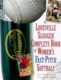 The Louisville Slugger Complete Book of Women's Fast-Pitch Softball libro in lingua di Monteleone John, Crisfield Deborah, Plunkett Michael (PHT)