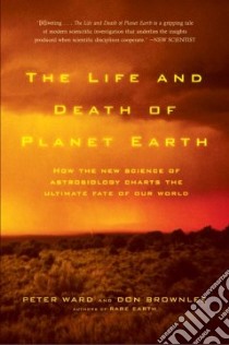 The Life and Death of Planet Earth libro in lingua di Ward Peter Douglas, Brownlee Donald